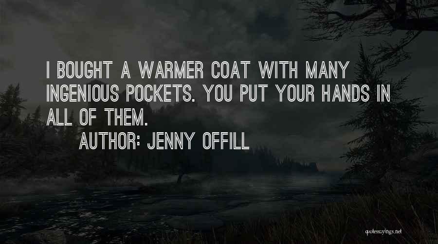 Jenny Offill Quotes: I Bought A Warmer Coat With Many Ingenious Pockets. You Put Your Hands In All Of Them.