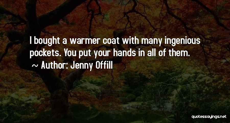 Jenny Offill Quotes: I Bought A Warmer Coat With Many Ingenious Pockets. You Put Your Hands In All Of Them.