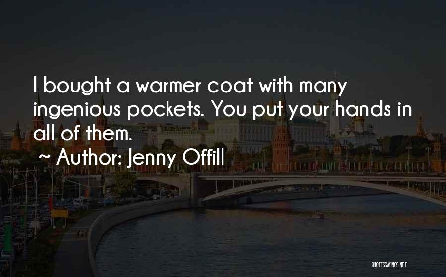 Jenny Offill Quotes: I Bought A Warmer Coat With Many Ingenious Pockets. You Put Your Hands In All Of Them.