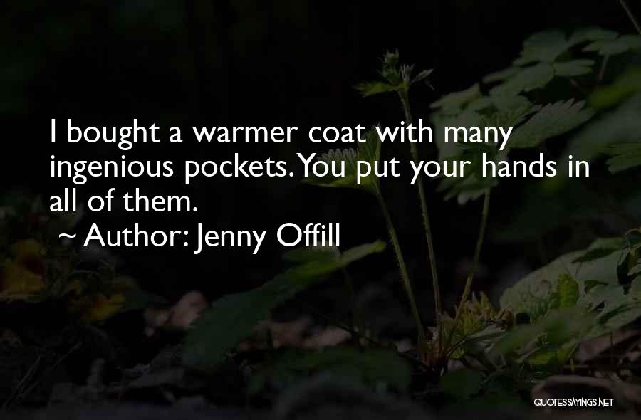 Jenny Offill Quotes: I Bought A Warmer Coat With Many Ingenious Pockets. You Put Your Hands In All Of Them.