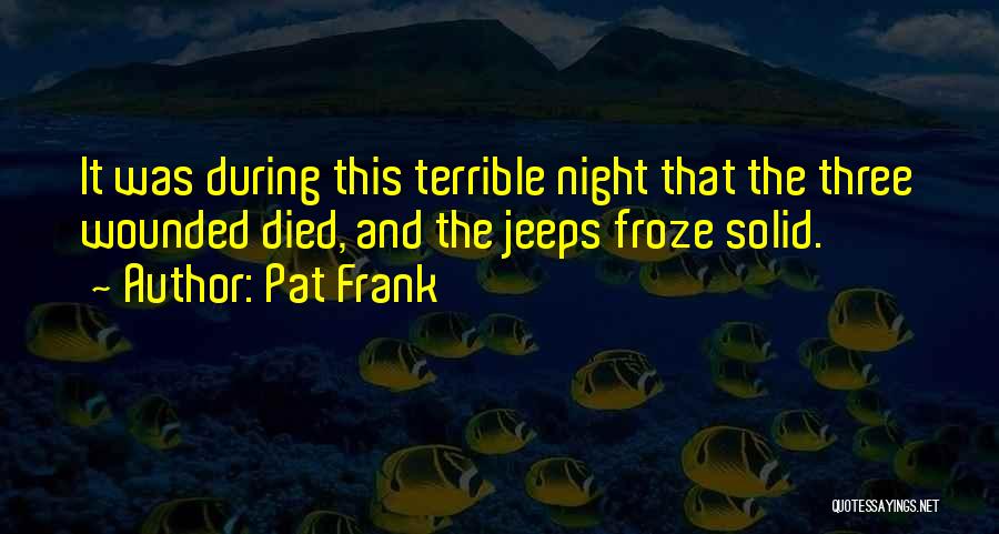 Pat Frank Quotes: It Was During This Terrible Night That The Three Wounded Died, And The Jeeps Froze Solid.