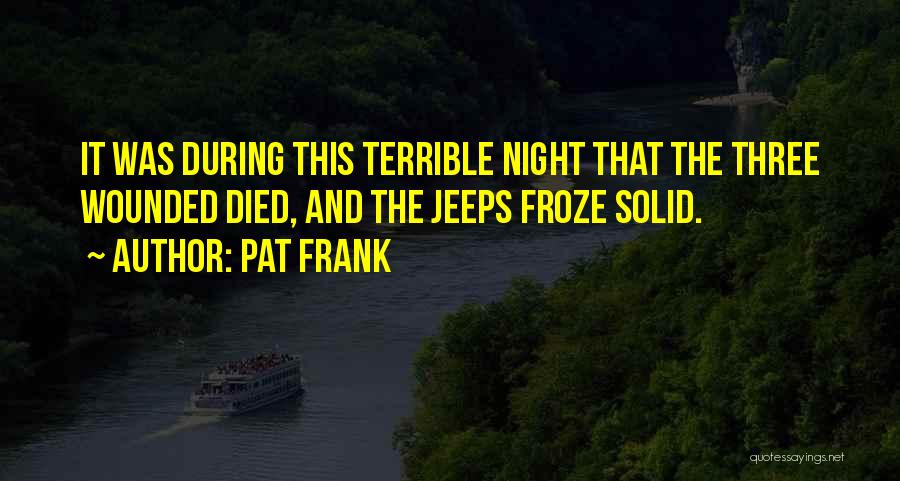 Pat Frank Quotes: It Was During This Terrible Night That The Three Wounded Died, And The Jeeps Froze Solid.