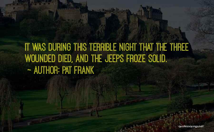 Pat Frank Quotes: It Was During This Terrible Night That The Three Wounded Died, And The Jeeps Froze Solid.