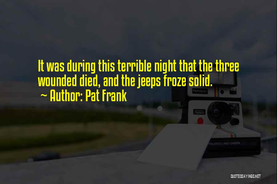 Pat Frank Quotes: It Was During This Terrible Night That The Three Wounded Died, And The Jeeps Froze Solid.