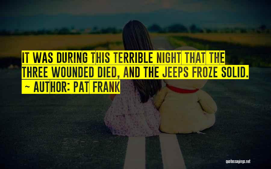 Pat Frank Quotes: It Was During This Terrible Night That The Three Wounded Died, And The Jeeps Froze Solid.