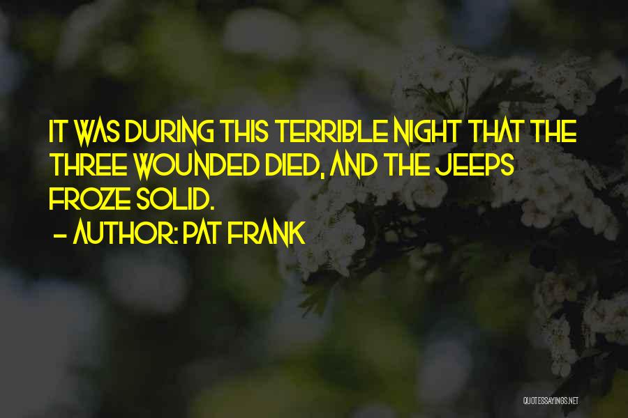 Pat Frank Quotes: It Was During This Terrible Night That The Three Wounded Died, And The Jeeps Froze Solid.