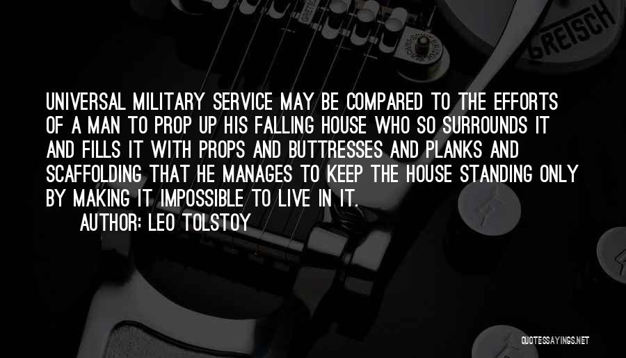 Leo Tolstoy Quotes: Universal Military Service May Be Compared To The Efforts Of A Man To Prop Up His Falling House Who So