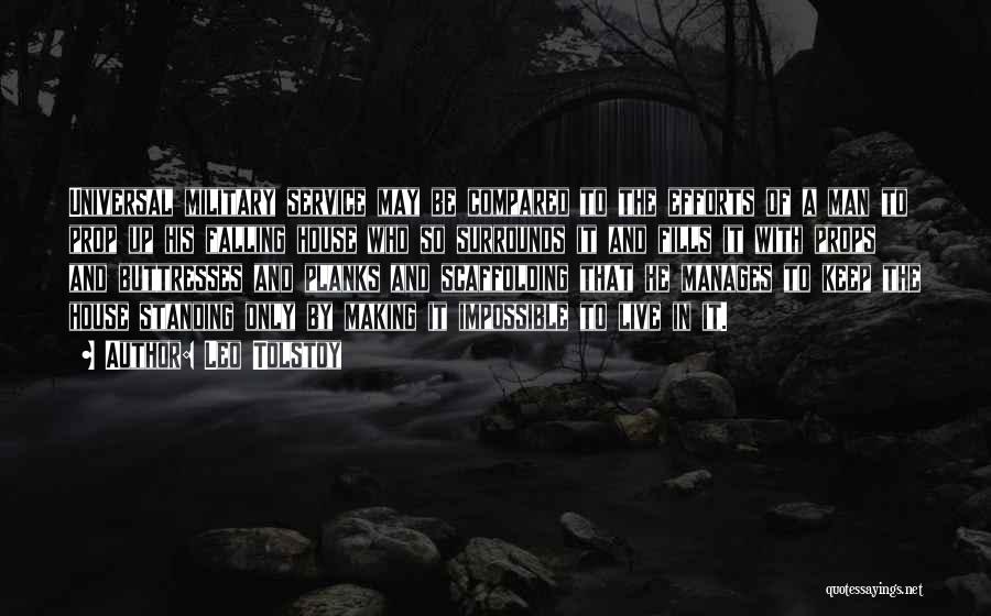 Leo Tolstoy Quotes: Universal Military Service May Be Compared To The Efforts Of A Man To Prop Up His Falling House Who So