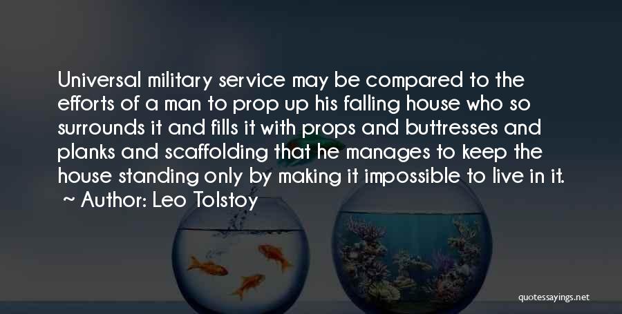 Leo Tolstoy Quotes: Universal Military Service May Be Compared To The Efforts Of A Man To Prop Up His Falling House Who So