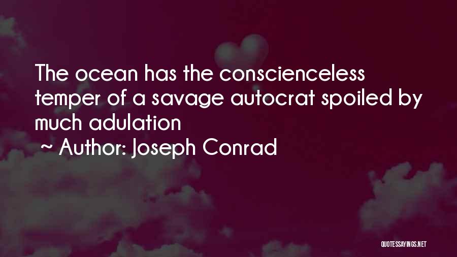 Joseph Conrad Quotes: The Ocean Has The Conscienceless Temper Of A Savage Autocrat Spoiled By Much Adulation