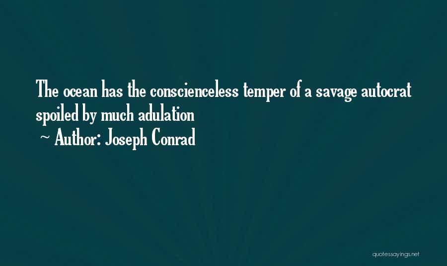 Joseph Conrad Quotes: The Ocean Has The Conscienceless Temper Of A Savage Autocrat Spoiled By Much Adulation