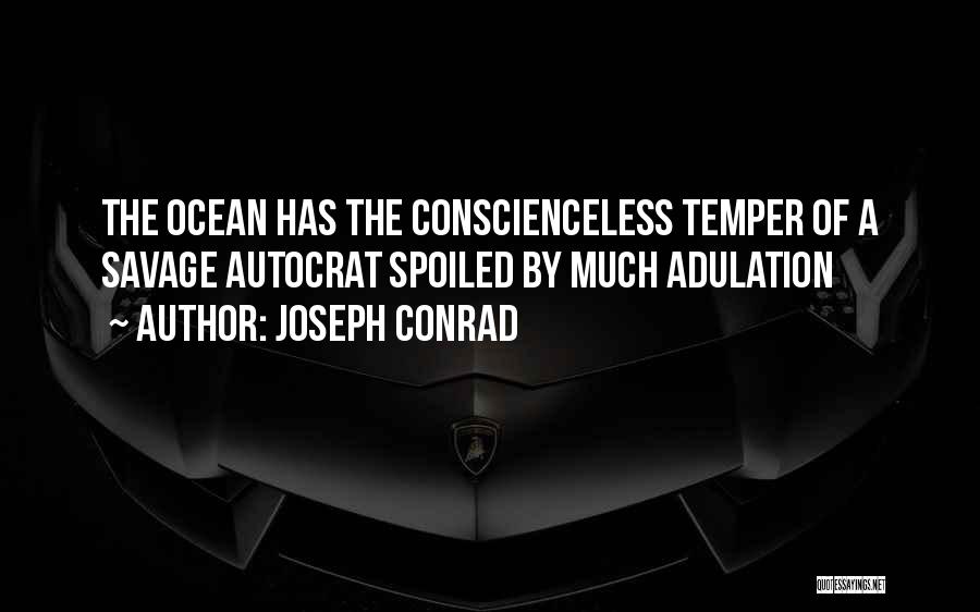 Joseph Conrad Quotes: The Ocean Has The Conscienceless Temper Of A Savage Autocrat Spoiled By Much Adulation