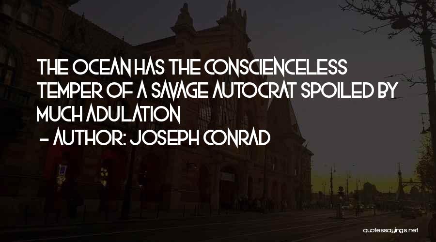 Joseph Conrad Quotes: The Ocean Has The Conscienceless Temper Of A Savage Autocrat Spoiled By Much Adulation