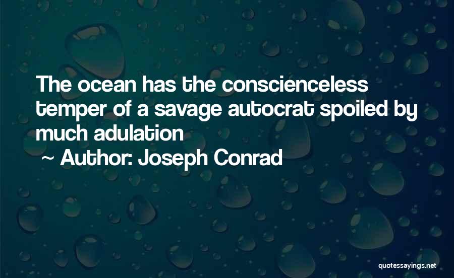 Joseph Conrad Quotes: The Ocean Has The Conscienceless Temper Of A Savage Autocrat Spoiled By Much Adulation