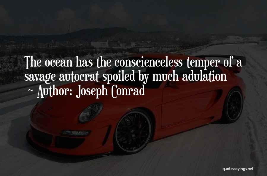 Joseph Conrad Quotes: The Ocean Has The Conscienceless Temper Of A Savage Autocrat Spoiled By Much Adulation