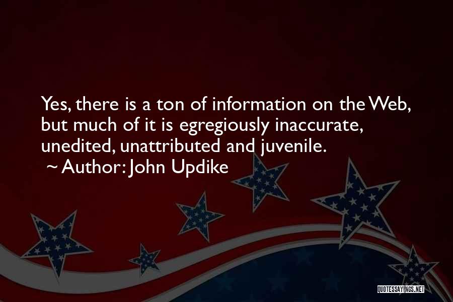 John Updike Quotes: Yes, There Is A Ton Of Information On The Web, But Much Of It Is Egregiously Inaccurate, Unedited, Unattributed And