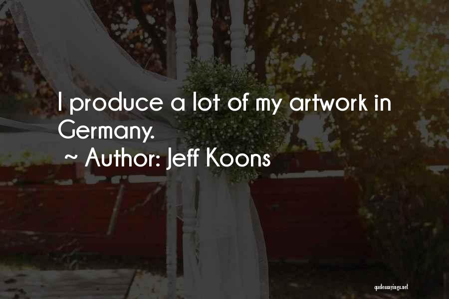 Jeff Koons Quotes: I Produce A Lot Of My Artwork In Germany.
