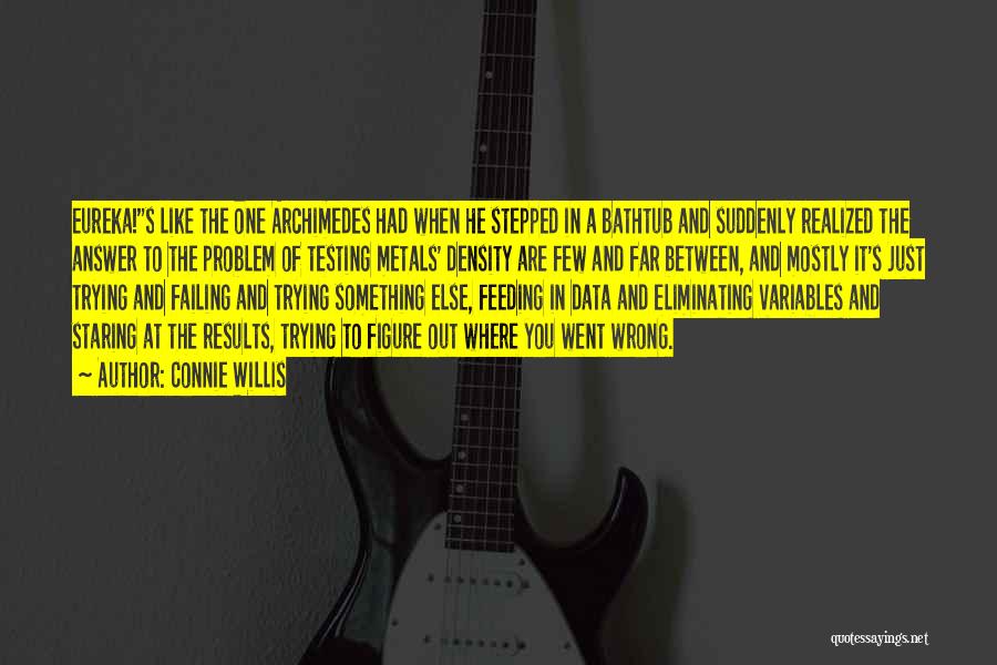 Connie Willis Quotes: Eureka!s Like The One Archimedes Had When He Stepped In A Bathtub And Suddenly Realized The Answer To The Problem
