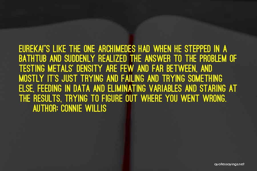 Connie Willis Quotes: Eureka!s Like The One Archimedes Had When He Stepped In A Bathtub And Suddenly Realized The Answer To The Problem