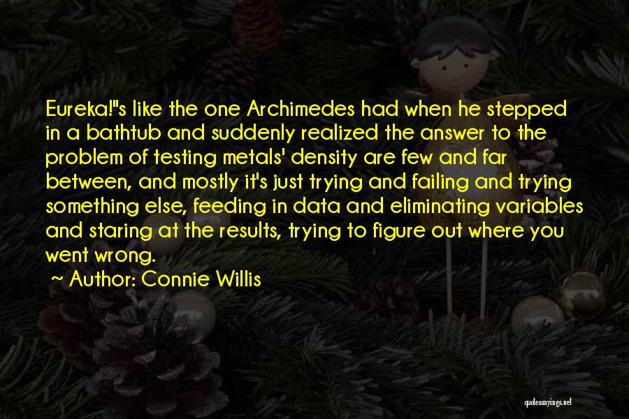 Connie Willis Quotes: Eureka!s Like The One Archimedes Had When He Stepped In A Bathtub And Suddenly Realized The Answer To The Problem