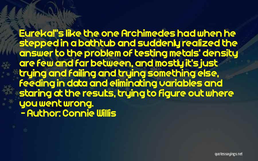 Connie Willis Quotes: Eureka!s Like The One Archimedes Had When He Stepped In A Bathtub And Suddenly Realized The Answer To The Problem