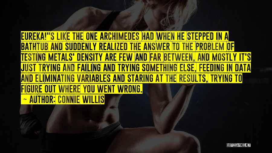 Connie Willis Quotes: Eureka!s Like The One Archimedes Had When He Stepped In A Bathtub And Suddenly Realized The Answer To The Problem