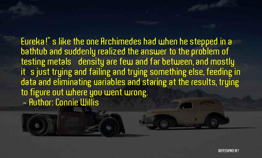 Connie Willis Quotes: Eureka!s Like The One Archimedes Had When He Stepped In A Bathtub And Suddenly Realized The Answer To The Problem