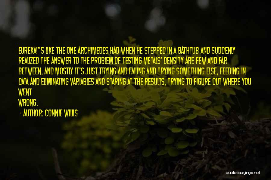 Connie Willis Quotes: Eureka!s Like The One Archimedes Had When He Stepped In A Bathtub And Suddenly Realized The Answer To The Problem