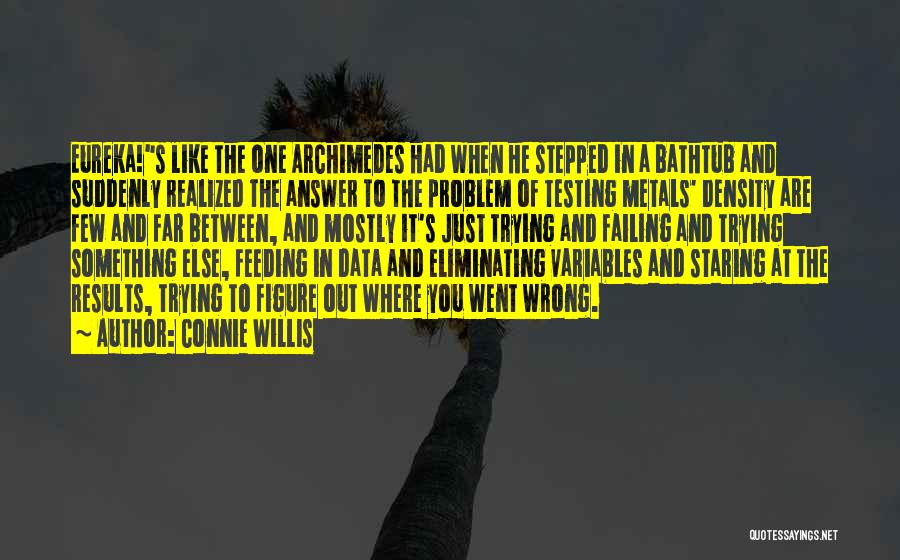Connie Willis Quotes: Eureka!s Like The One Archimedes Had When He Stepped In A Bathtub And Suddenly Realized The Answer To The Problem