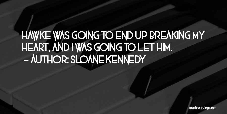 Sloane Kennedy Quotes: Hawke Was Going To End Up Breaking My Heart, And I Was Going To Let Him.