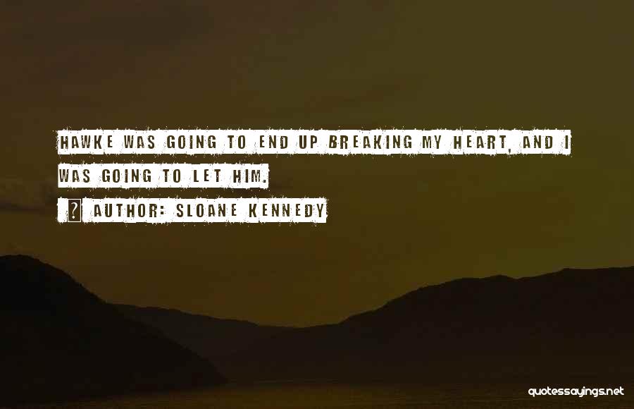 Sloane Kennedy Quotes: Hawke Was Going To End Up Breaking My Heart, And I Was Going To Let Him.