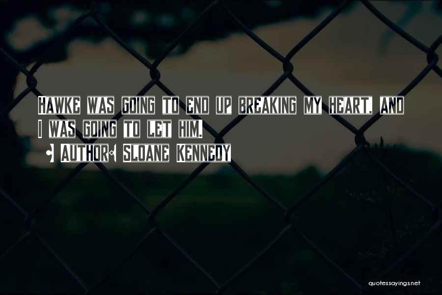 Sloane Kennedy Quotes: Hawke Was Going To End Up Breaking My Heart, And I Was Going To Let Him.