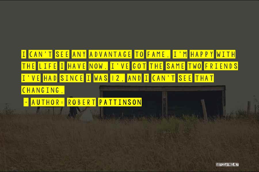 Robert Pattinson Quotes: I Can't See Any Advantage To Fame. I'm Happy With The Life I Have Now. I've Got The Same Two