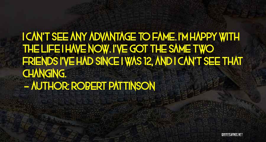 Robert Pattinson Quotes: I Can't See Any Advantage To Fame. I'm Happy With The Life I Have Now. I've Got The Same Two