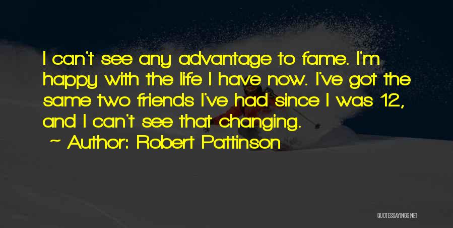 Robert Pattinson Quotes: I Can't See Any Advantage To Fame. I'm Happy With The Life I Have Now. I've Got The Same Two