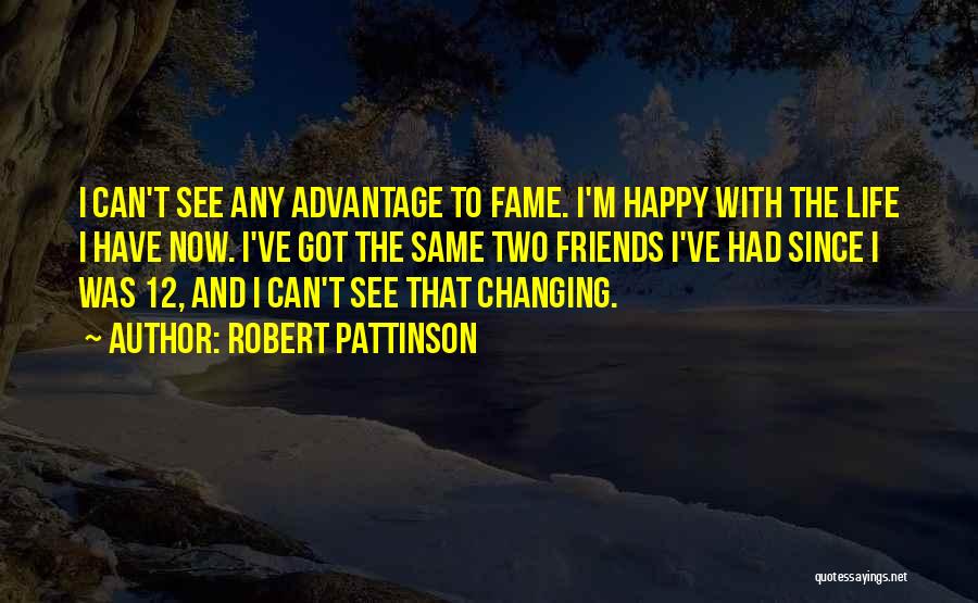 Robert Pattinson Quotes: I Can't See Any Advantage To Fame. I'm Happy With The Life I Have Now. I've Got The Same Two