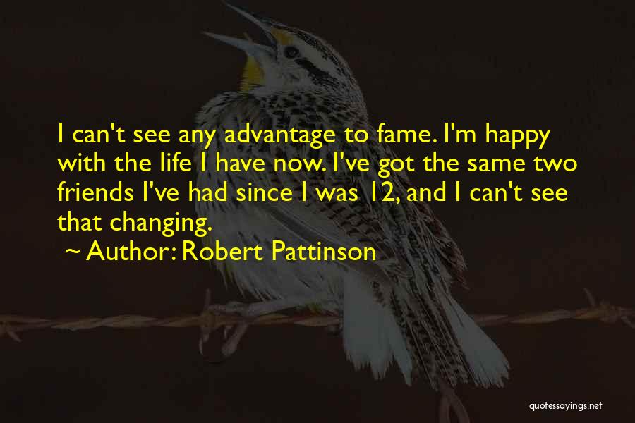 Robert Pattinson Quotes: I Can't See Any Advantage To Fame. I'm Happy With The Life I Have Now. I've Got The Same Two