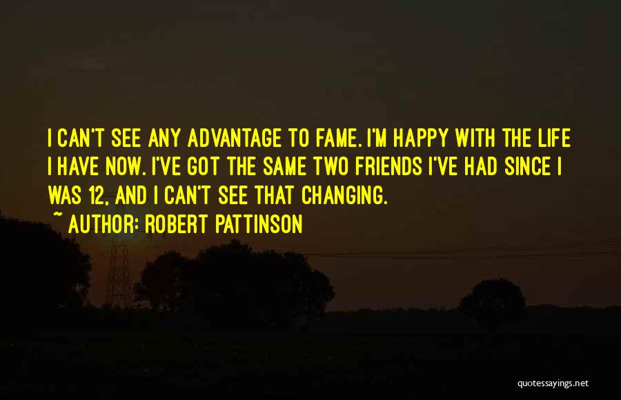 Robert Pattinson Quotes: I Can't See Any Advantage To Fame. I'm Happy With The Life I Have Now. I've Got The Same Two