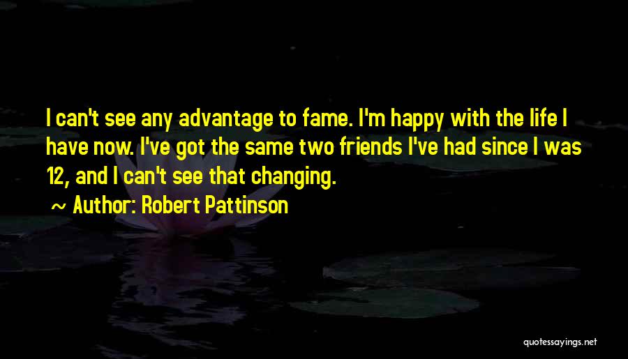 Robert Pattinson Quotes: I Can't See Any Advantage To Fame. I'm Happy With The Life I Have Now. I've Got The Same Two