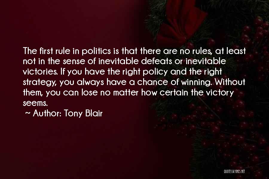 Tony Blair Quotes: The First Rule In Politics Is That There Are No Rules, At Least Not In The Sense Of Inevitable Defeats