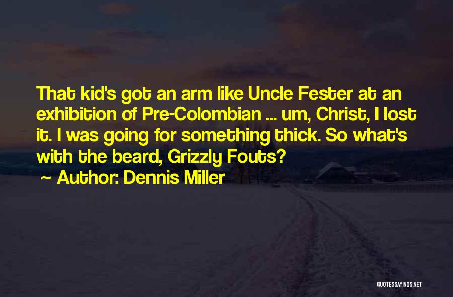 Dennis Miller Quotes: That Kid's Got An Arm Like Uncle Fester At An Exhibition Of Pre-colombian ... Um, Christ, I Lost It. I