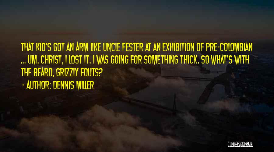 Dennis Miller Quotes: That Kid's Got An Arm Like Uncle Fester At An Exhibition Of Pre-colombian ... Um, Christ, I Lost It. I