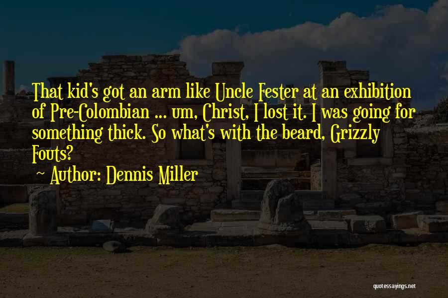 Dennis Miller Quotes: That Kid's Got An Arm Like Uncle Fester At An Exhibition Of Pre-colombian ... Um, Christ, I Lost It. I