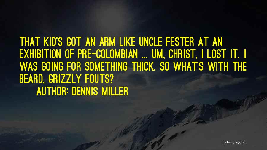 Dennis Miller Quotes: That Kid's Got An Arm Like Uncle Fester At An Exhibition Of Pre-colombian ... Um, Christ, I Lost It. I