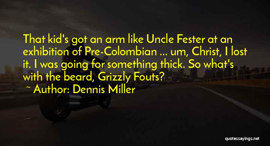 Dennis Miller Quotes: That Kid's Got An Arm Like Uncle Fester At An Exhibition Of Pre-colombian ... Um, Christ, I Lost It. I