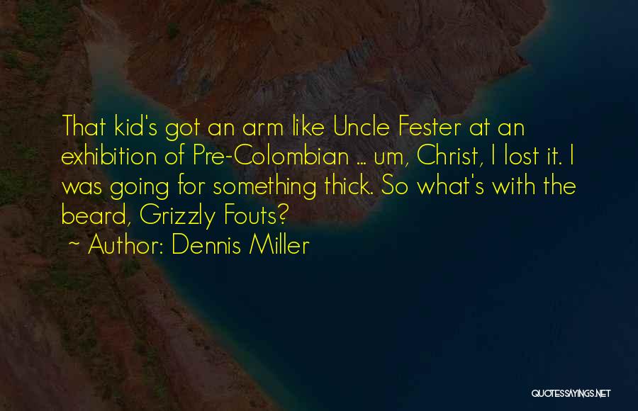 Dennis Miller Quotes: That Kid's Got An Arm Like Uncle Fester At An Exhibition Of Pre-colombian ... Um, Christ, I Lost It. I