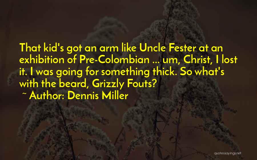 Dennis Miller Quotes: That Kid's Got An Arm Like Uncle Fester At An Exhibition Of Pre-colombian ... Um, Christ, I Lost It. I