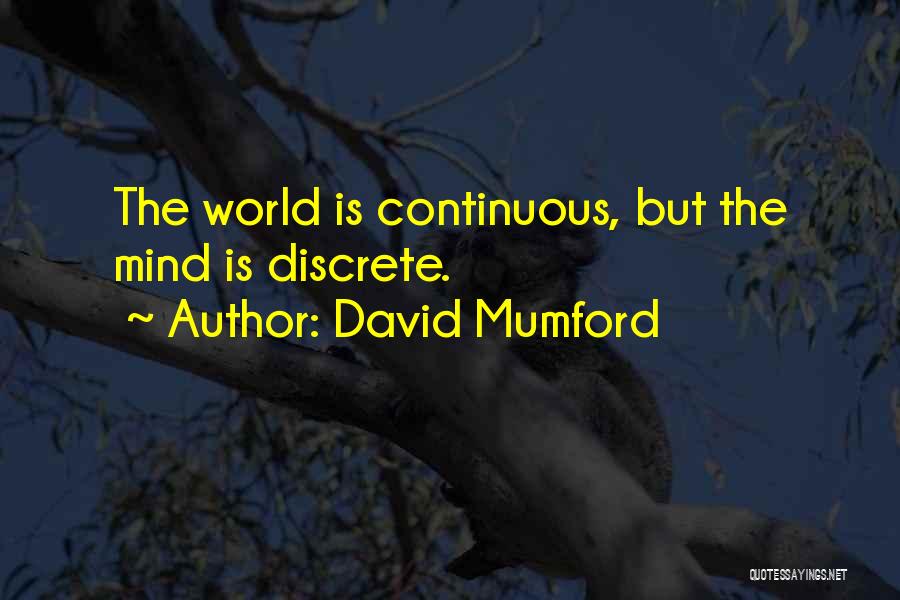 David Mumford Quotes: The World Is Continuous, But The Mind Is Discrete.