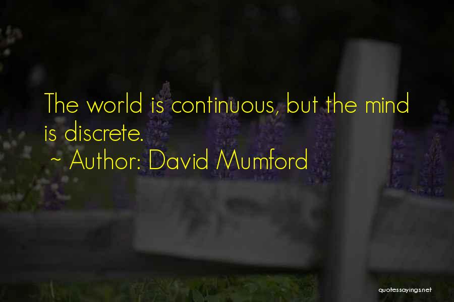 David Mumford Quotes: The World Is Continuous, But The Mind Is Discrete.