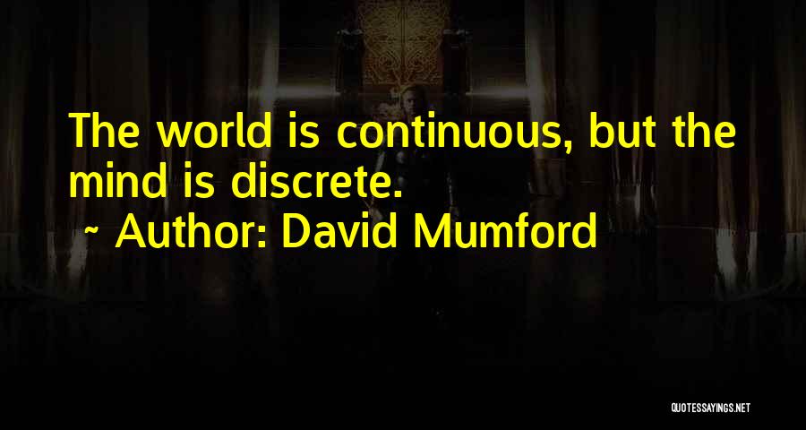 David Mumford Quotes: The World Is Continuous, But The Mind Is Discrete.